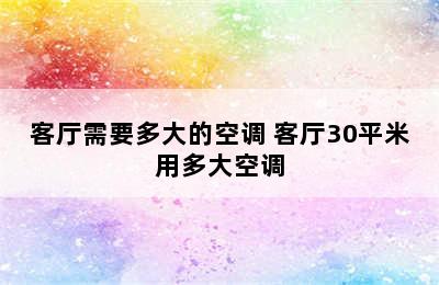 客厅需要多大的空调 客厅30平米用多大空调